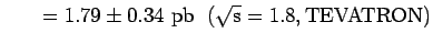 $\displaystyle \hspace{0.3 in} = 1.79 \pm\rm0.34~pb \hspace{0.1 in}
(\rm\sqrt s =1.8 , TEVATRON)$